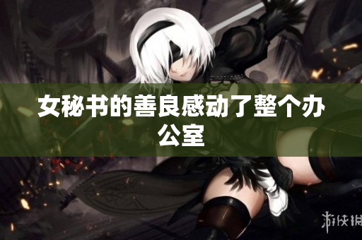 女秘书的善良感动了整个办公室