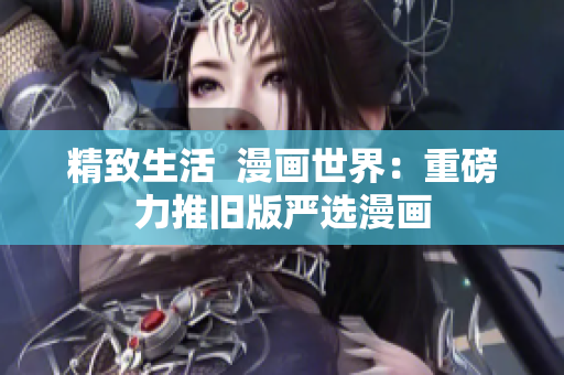 精致生活  漫画世界：重磅力推旧版严选漫画