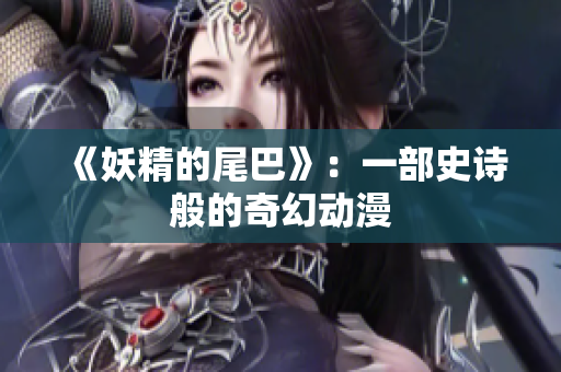 《妖精的尾巴》：一部史诗般的奇幻动漫