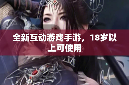 全新互动游戏手游，18岁以上可使用