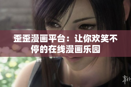 歪歪漫画平台：让你欢笑不停的在线漫画乐园