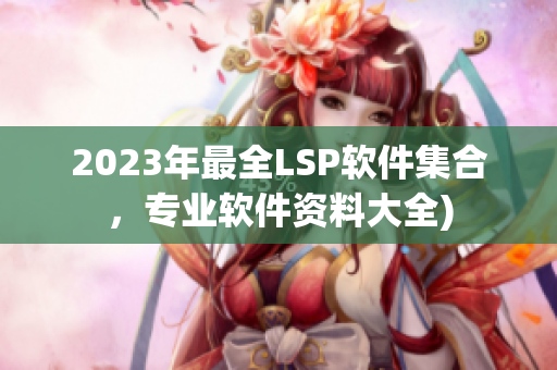 2023年最全LSP软件集合，专业软件资料大全)