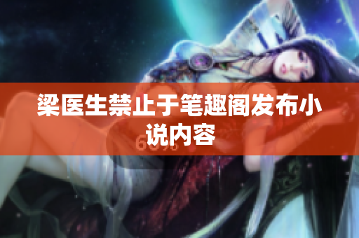 梁医生禁止于笔趣阁发布小说内容