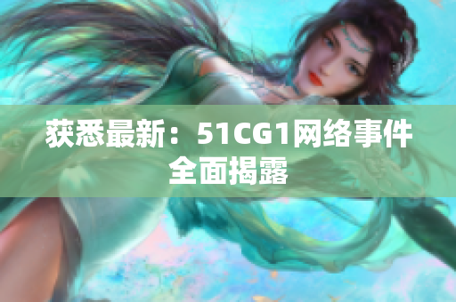 获悉最新：51CG1网络事件全面揭露