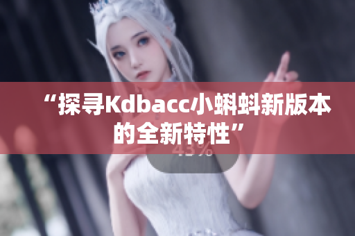 “探寻Kdbacc小蝌蚪新版本的全新特性”