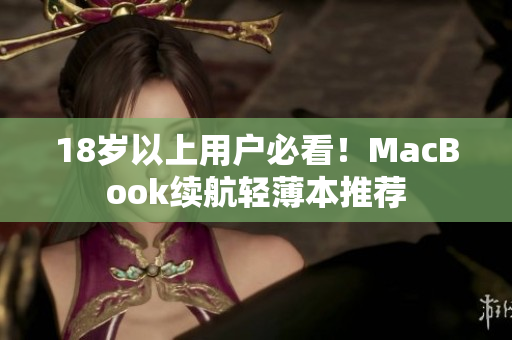 18岁以上用户必看！MacBook续航轻薄本推荐
