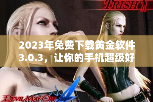 2023年免费下载黄金软件3.0.3，让你的手机超级好用！