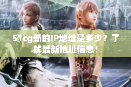 51cg新的IP地址是多少？了解最新地址信息！