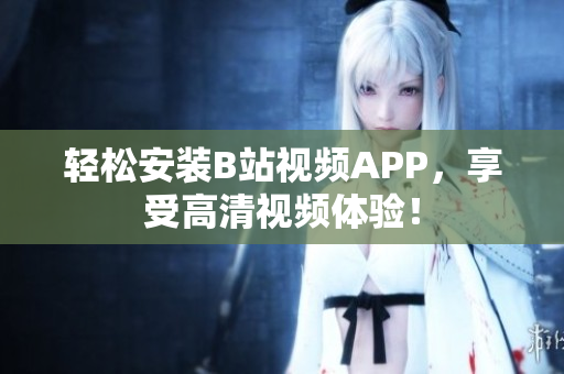 轻松安装B站视频APP，享受高清视频体验！