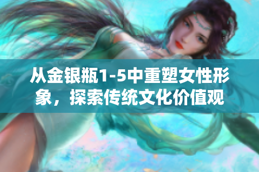 从金银瓶1-5中重塑女性形象，探索传统文化价值观
