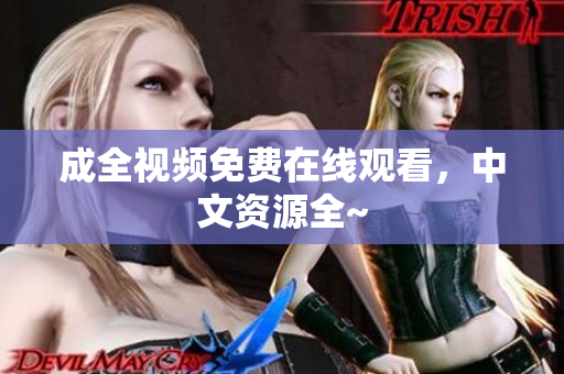 成全视频免费在线观看，中文资源全~