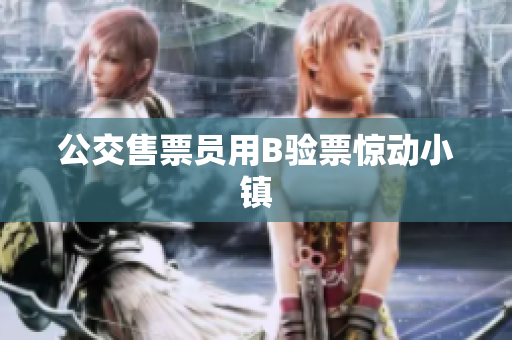 公交售票员用B验票惊动小镇