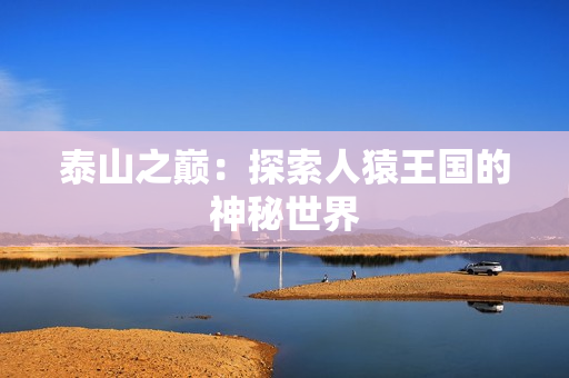泰山之巅：探索人猿王国的神秘世界