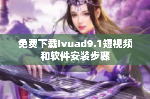 免费下载Ivuad9.1短视频和软件安装步骤