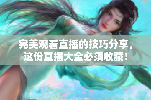 完美观看直播的技巧分享，这份直播大全必须收藏！