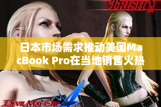 日本市场需求推动美国MacBook Pro在当地销售火热
