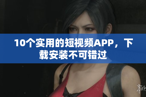 10个实用的短视频APP，下载安装不可错过