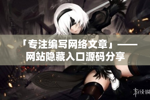 「专注编写网络文章」——网站隐藏入口源码分享