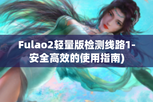 Fulao2轻量版检测线路1-安全高效的使用指南)