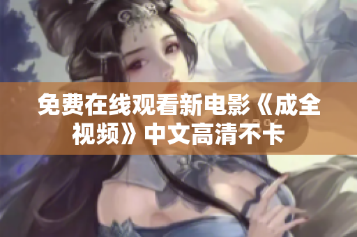 免费在线观看新电影《成全视频》中文高清不卡