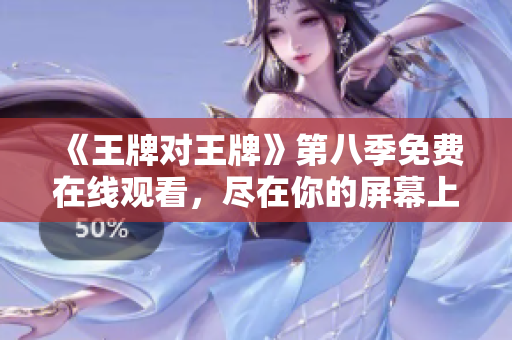 《王牌对王牌》第八季免费在线观看，尽在你的屏幕上