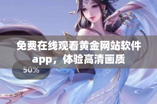 免费在线观看黄金网站软件app，体验高清画质