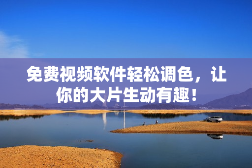 免费视频软件轻松调色，让你的大片生动有趣！