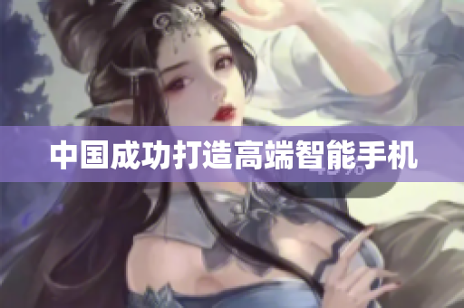 中国成功打造高端智能手机