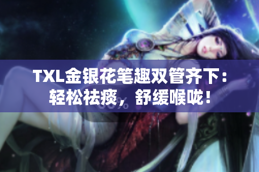 TXL金银花笔趣双管齐下：轻松祛痰，舒缓喉咙！