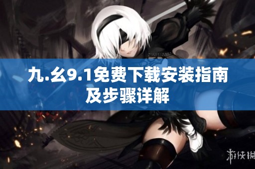 九.幺9.1免费下载安装指南及步骤详解