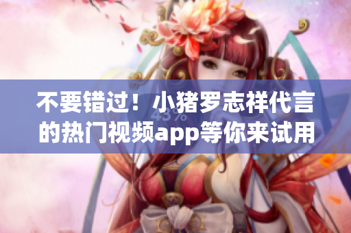 不要错过！小猪罗志祥代言的热门视频app等你来试用！