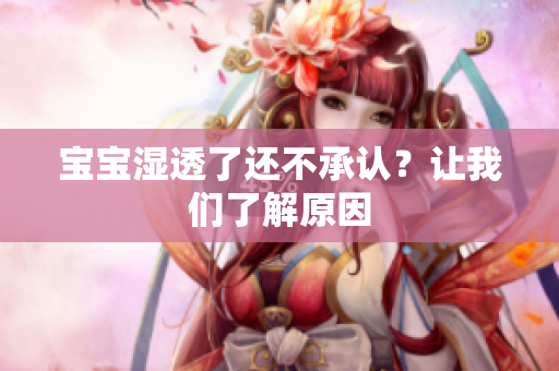 宝宝湿透了还不承认？让我们了解原因