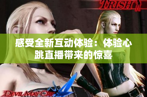 感受全新互动体验：体验心跳直播带来的惊喜