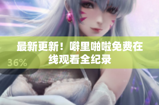 最新更新！噼里啪啦免费在线观看全纪录