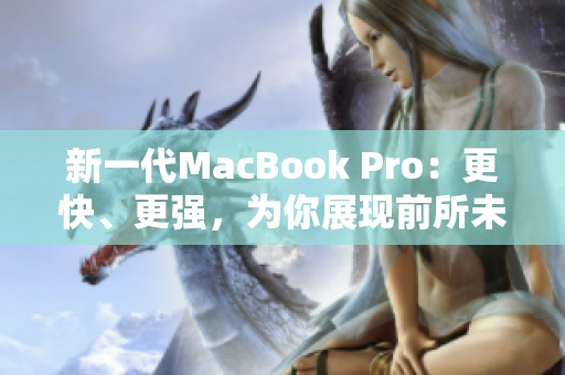 新一代MacBook Pro：更快、更强，为你展现前所未有的创新
