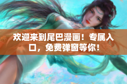 欢迎来到尾巴漫画！专属入口，免费弹窗等你！