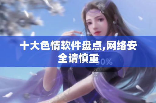 十大色情软件盘点,网络安全请慎重