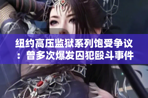 纽约高压监狱系列饱受争议：曾多次爆发囚犯殴斗事件