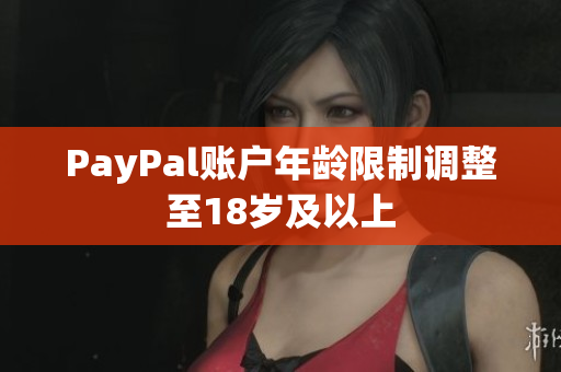 PayPal账户年龄限制调整至18岁及以上