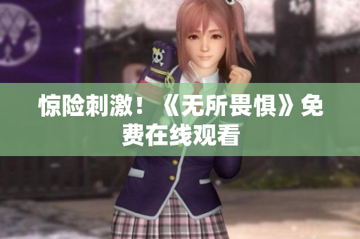 惊险刺激！《无所畏惧》免费在线观看