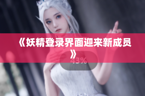 《妖精登录界面迎来新成员》