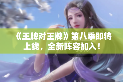 《王牌对王牌》第八季即将上线，全新阵容加入！