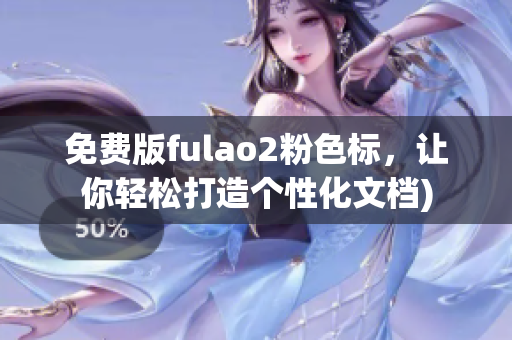 免费版fulao2粉色标，让你轻松打造个性化文档)