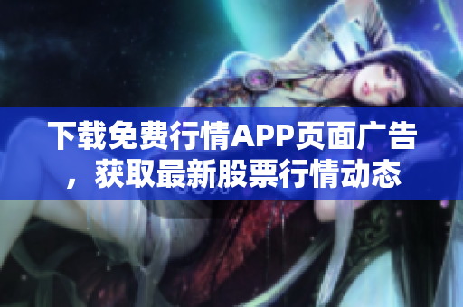 下载免费行情APP页面广告，获取最新股票行情动态