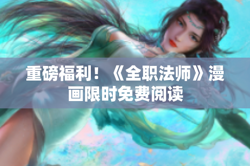 重磅福利！《全职法师》漫画限时免费阅读
