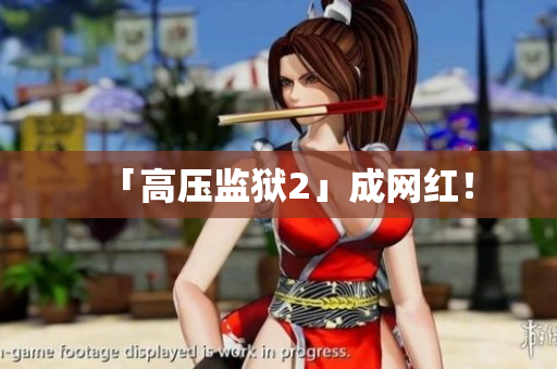 「高压监狱2」成网红！