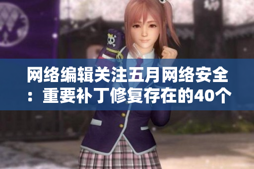 网络编辑关注五月网络安全：重要补丁修复存在的40个漏洞