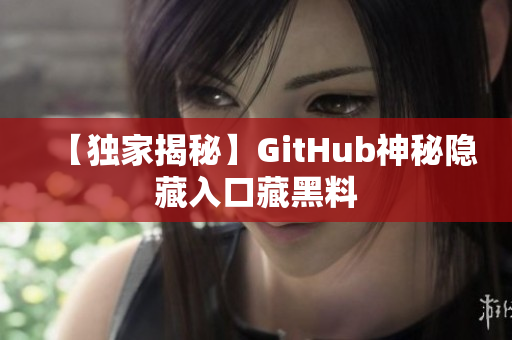 【独家揭秘】GitHub神秘隐藏入口藏黑料