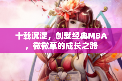 十载沉淀，创就经典MBA，微微草的成长之路