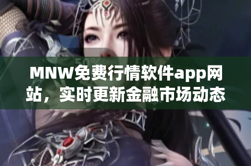 MNW免费行情软件app网站，实时更新金融市场动态